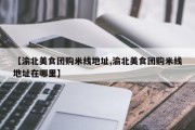 【渝北美食团购米线地址,渝北美食团购米线地址在哪里】