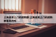 上海送货上门的团购群:上海送货上门的团购群是真的吗