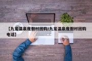 【九龙温泉度假村团购/九龙温泉度假村团购电话】