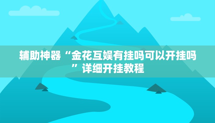 辅助神器“金花互娱有挂吗可以开挂吗”详细开挂教程