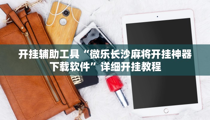 开挂辅助工具“微乐长沙麻将开挂神器下载软件”详细开挂教程
