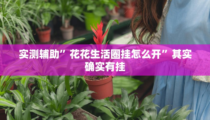 实测辅助”花花生活圈挂怎么开”其实确实有挂