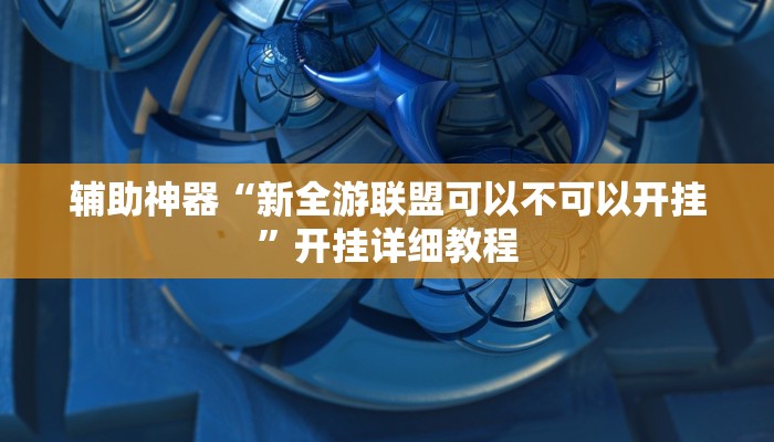 辅助神器“新全游联盟可以不可以开挂”开挂详细教程